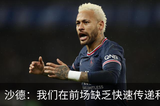 沙德：我们在前场缺乏快速传递和创造力